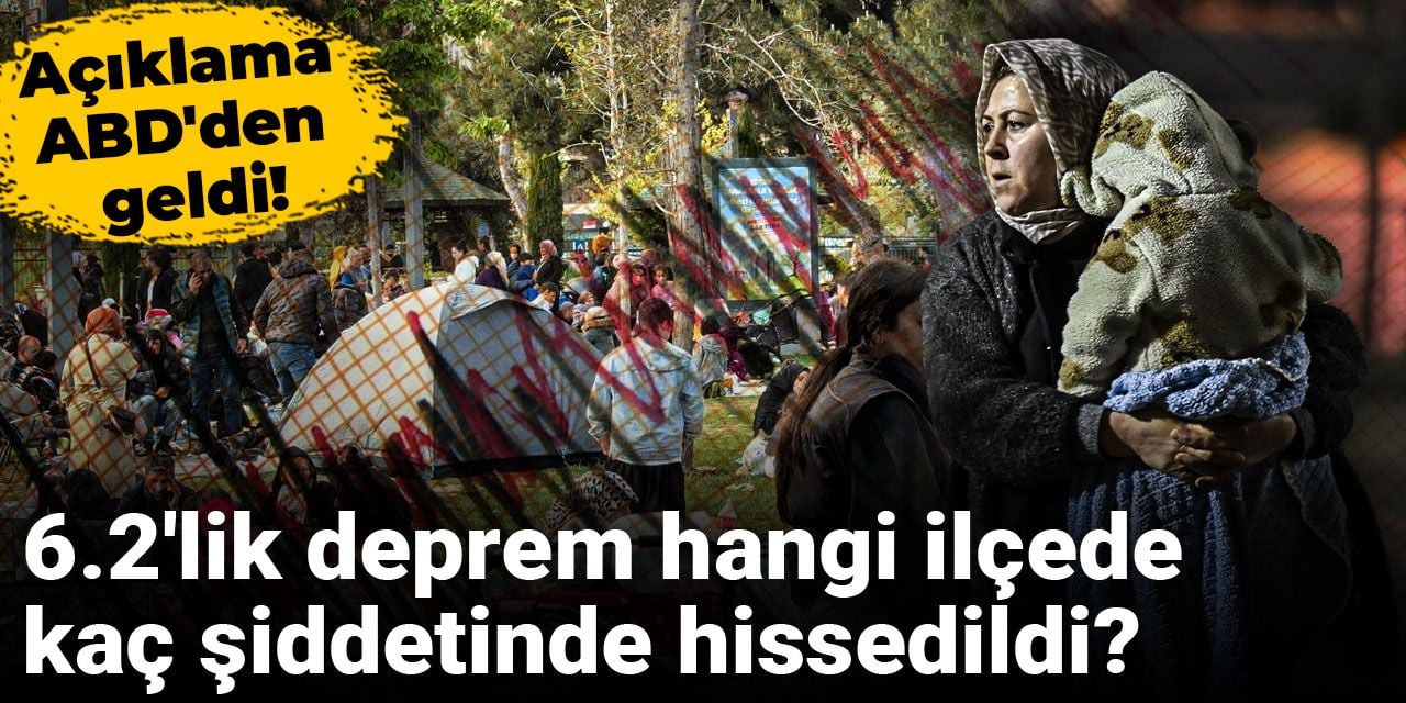 6.2'lik deprem hangi ilçede kaç şiddetinde hissedildi? Açıklama ABD'den geldi!