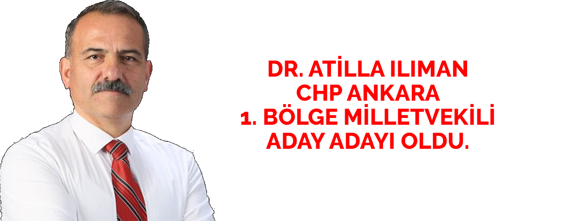 DR. ATİLLA ILIMAN CHP ANKARA 1. BÖLGE MİLLETVEKİLİ ADAY ADAYI OLDU.