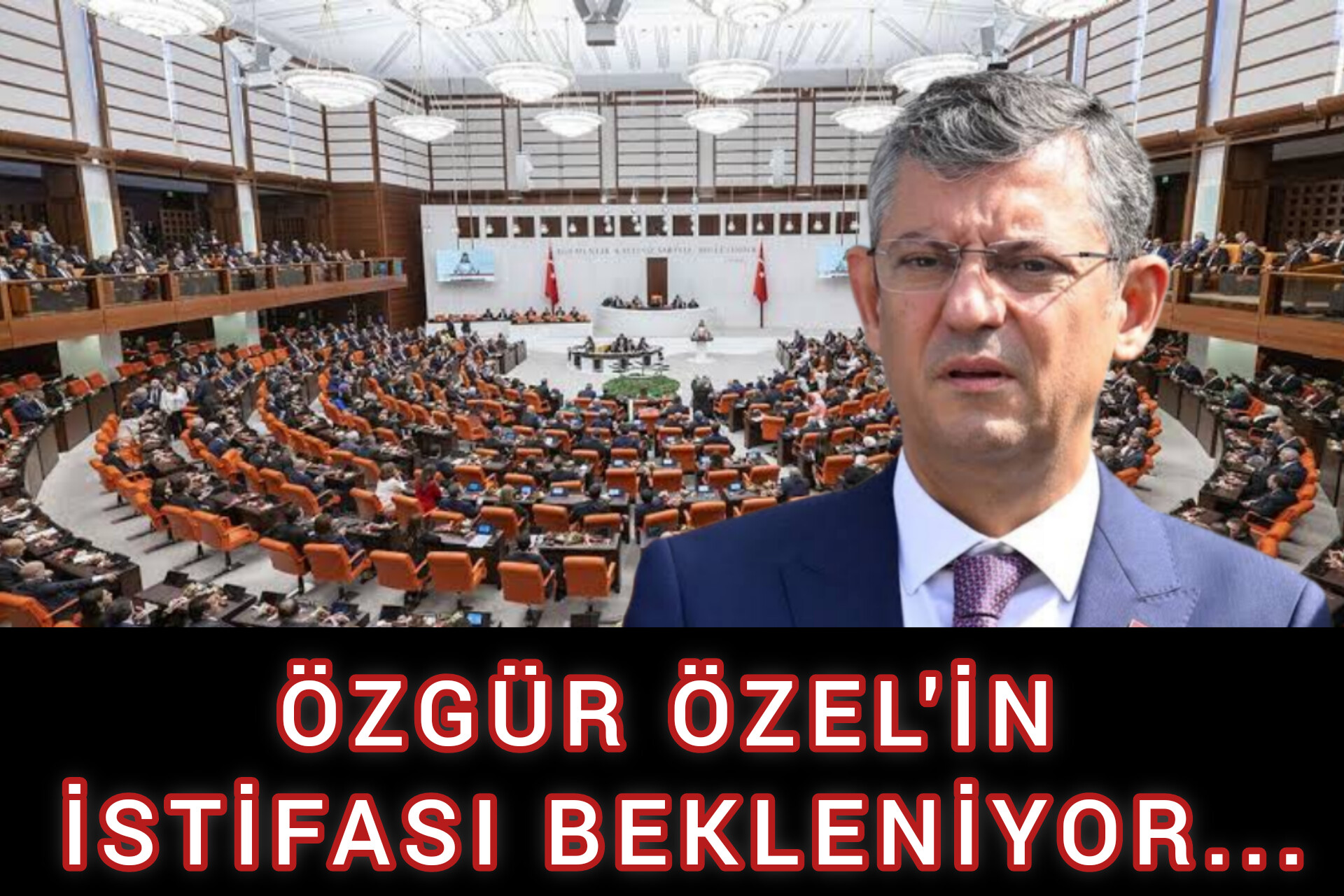 ÖZGÜR ÖZEL'İN İSTİFASI BEKLENİYOR...