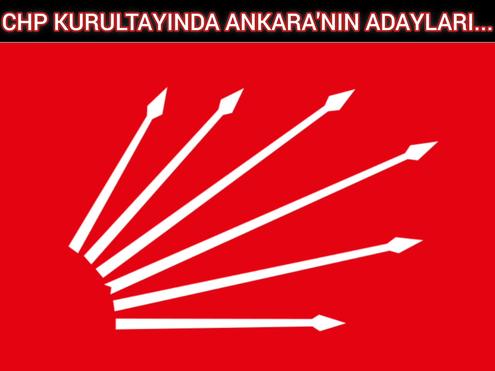 CHP KURULTAYINDA ANKARA'NIN ADAYLARI...