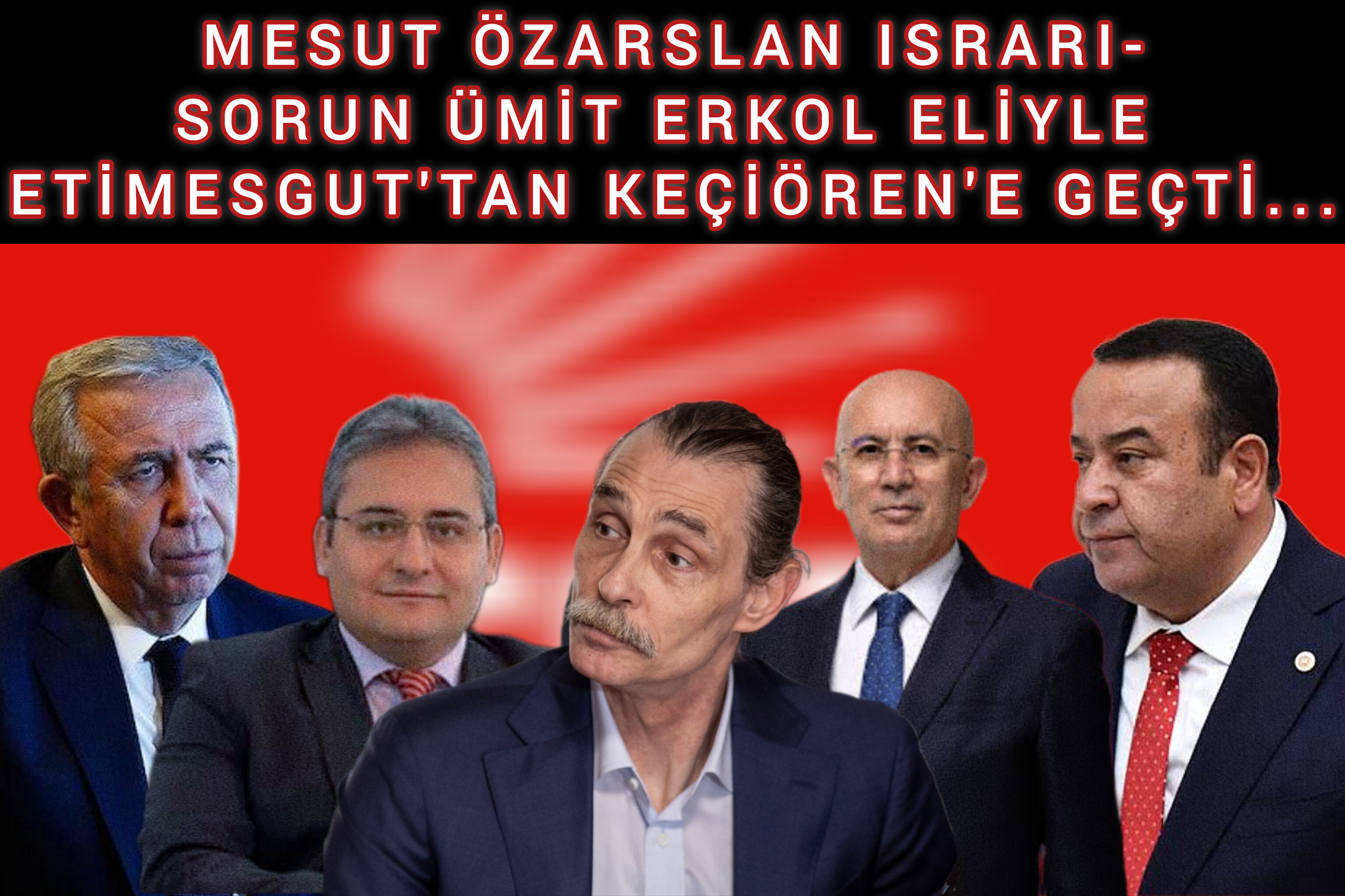 MESUT ÖZARSLAN ISRARI-SORUN ÜMİT ERKOL ELİYLE ETİMESGUT'TAN KEÇİÖREN'E GEÇTİ...