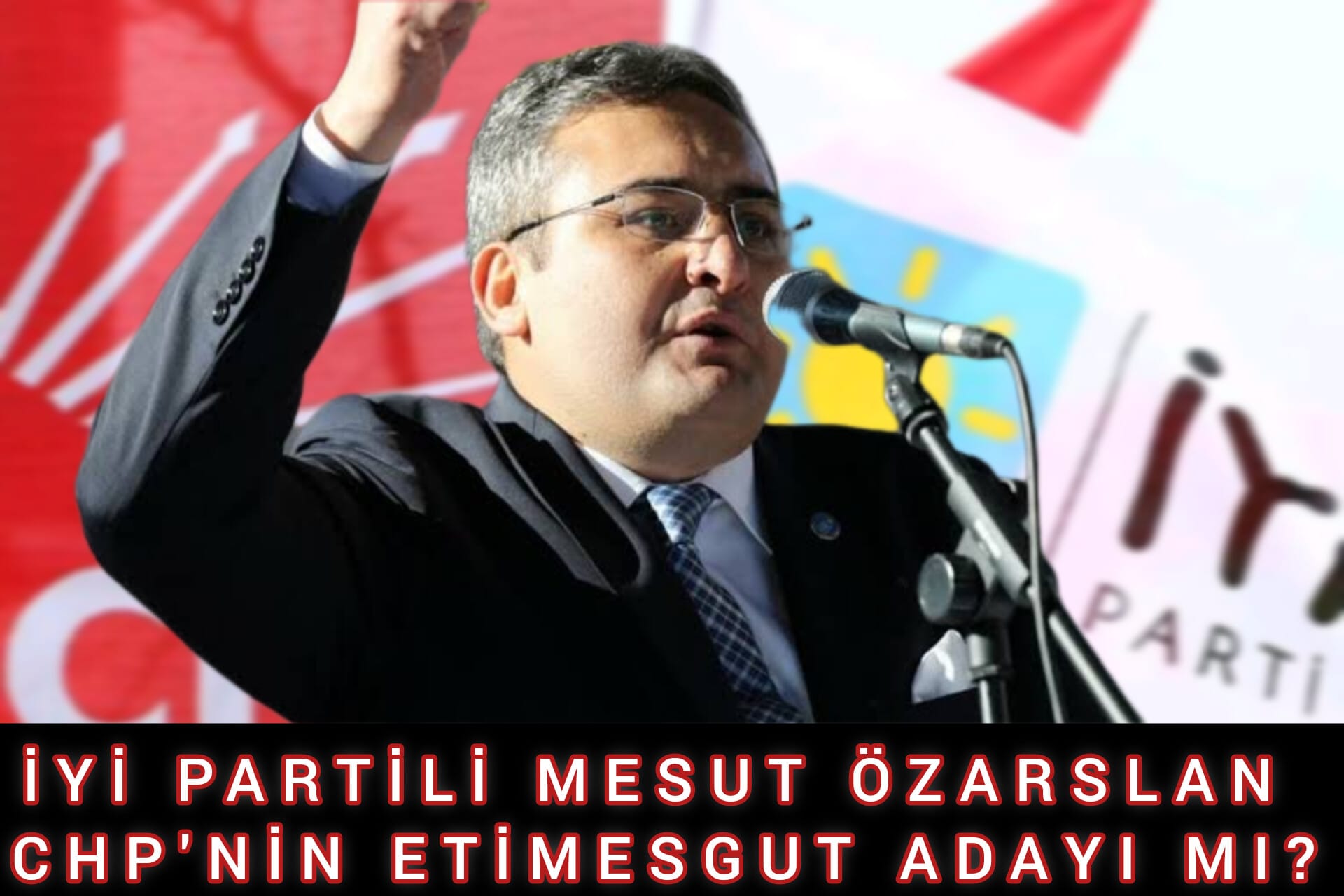 İYİ PARTİLİ MESUT ÖZARSLAN CHP'NİN ETİMESGUT ADAYI MI?