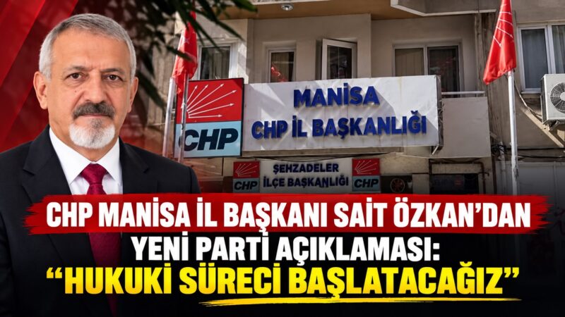 CHP Manisa İl Başkanı Sait Özkan’dan Yeni Parti Açıklaması: “Hukuki Süreci Başlatacağız”
