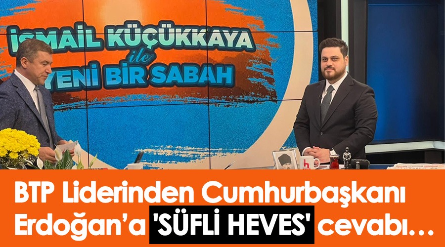  BTP Lideri Hüseyin Baş'tan 'Süfli heves' diyen Erdoğan'a 'Sufi heves' cevabı…