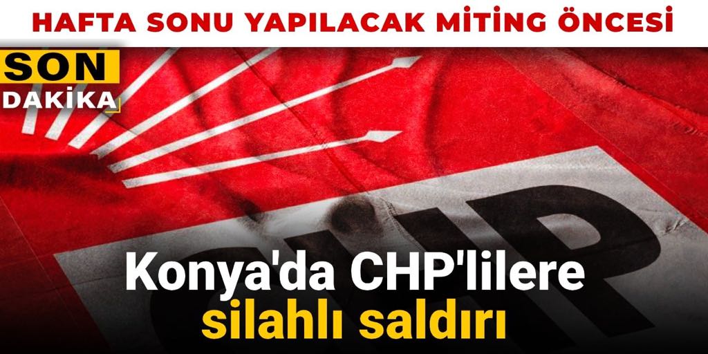 Konya'da miting öncesi CHP'lilere silahlı saldırı
