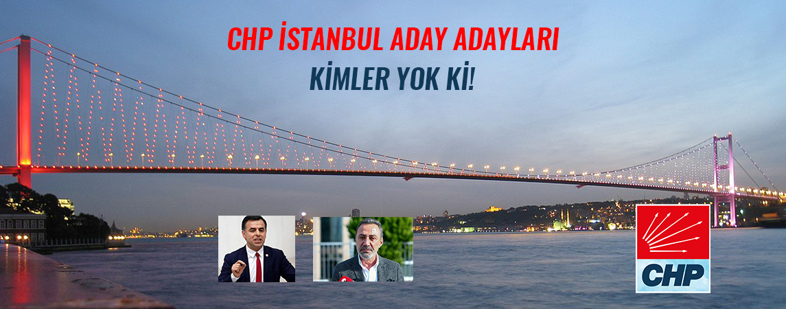 CHP İSTANBUL ADAY ADAYLARI; KİMLER YOK Kİ!